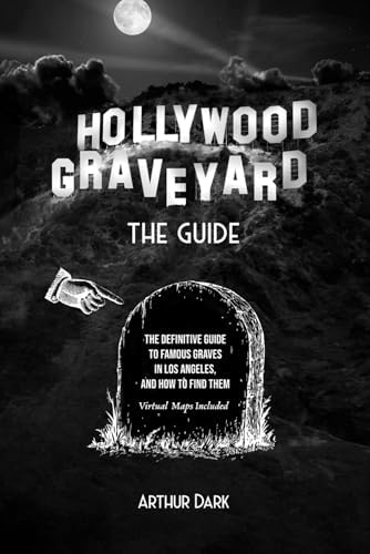 Hollywood Graveyard: The Definitive Guide to Famous Graves in LA (and How to Find Them) by Arthur Dark
