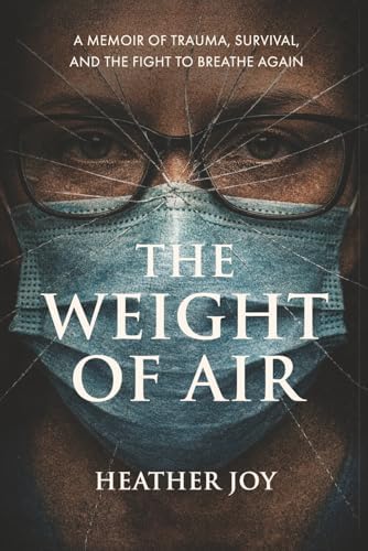 The Weight of Air: A Memoir of Trauma, Survival, and the Fight to Breathe Again by Heather Joy