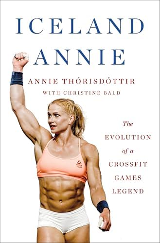 Iceland Annie: The Evolution of a CrossFit Games Legend by Annie Thorisdottir
