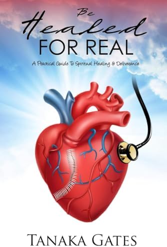 Be Healed For Real: A Practical Guide to Spiritual Healing and Deliverance by Tanaka S. Gates