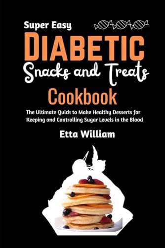 Super Easy Diabetic Snacks and Treats Cookbook: The Ultimate Quick To Make Healthy Desserts For Keeping and Controling Sugar Levels In The Blood (Dessert and Snacks Making Treats) by Etta William