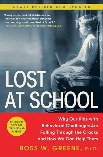 Lost at School: Why Our Kids with Behavioral Challenges are Falling Through the Cracks and How We Can Help Them by Ross W. Greene Ph.D.