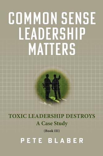 Common Sense Leadership Matters: Toxic Leadership Destroys (Leadership Books by Pete Blaber) by Pete Blaber