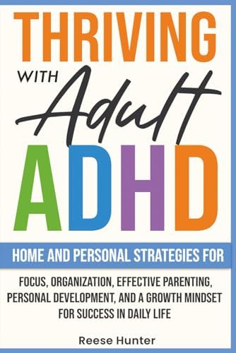 Thriving with Adult ADHD: Home and Personal Strategies for Focus, Organization, Effective Parenting, Personal Development, and a Growth Mindset for Success in Daily Life by Reese Hunter