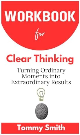 Workbook for Clear Thinking (A Complete Guide To Shane Parrish's Book): Turning Ordinary Moments into Extraordinary Results by Tommy Smith
