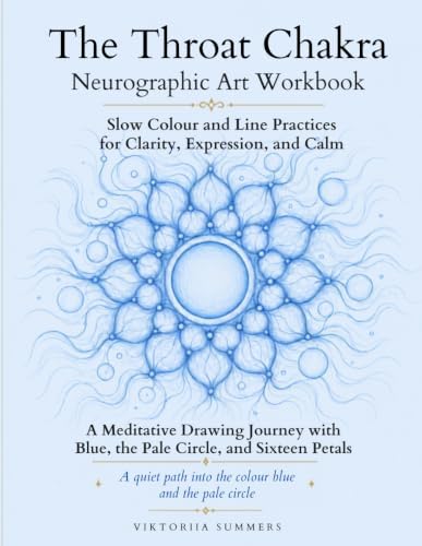 The Throat Chakra Neurographic Art Workbook: Forty Drawing Practices with the Colour Blue, the Pale Circle and Sixteen Petals by Viktoriia Summers