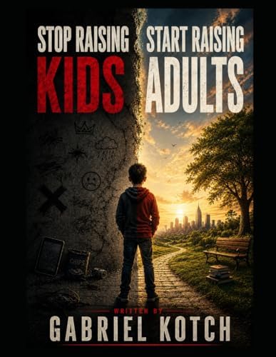 Stop Raising Kids, Start Raising Adults by Gabriel Kotch