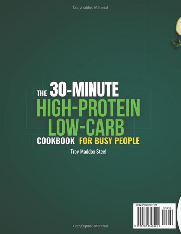 The 30-Minute High-Protein Low-Carb Cookbook for Busy People: A 45-Day Plan with Quick, Tasty and Budget-Friendly Recipes to Lose Weight, Gain Energy and Eat Clean Without Stress or Confusion by Troy Maddox Steel