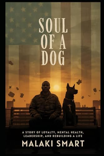 Soul of a Dog: A Story of Loyalty, Mental Health, Leadership, and Rebuilding a Life by Malaki Kamil Smart