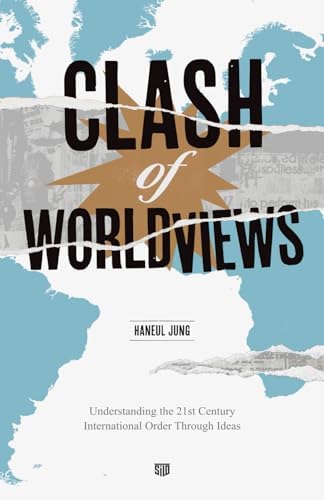 Clash of Worldviews: Understanding the 21st Century International Order Through Ideas by Haneul Jung