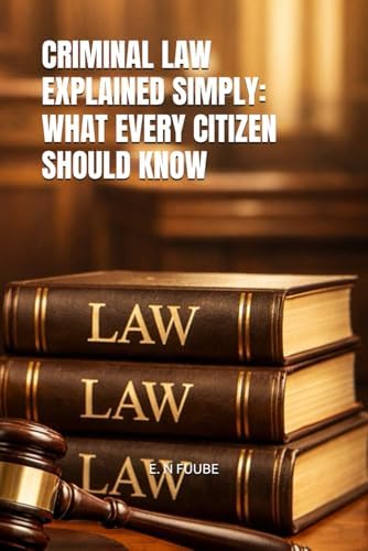 CRIMINAL LAW EXPLAINED SIMPLY: WHAT EVERY CITIZEN SHOULD KNOW by E. N FUUBE