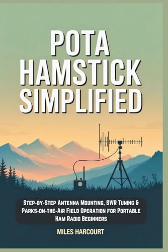 POTA Hamstick Simplified: Step‑by‑Step Antenna Mounting, SWR Tuning & Parks‑on‑the‑Air Field Operation for Portable Ham Radio Beginners by Miles Harcourt