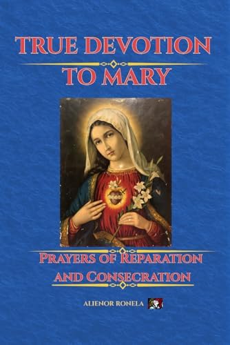 TRUE DEVOTION TO MARY: Prayers of Reparation and Consecration by Alienor Ronela