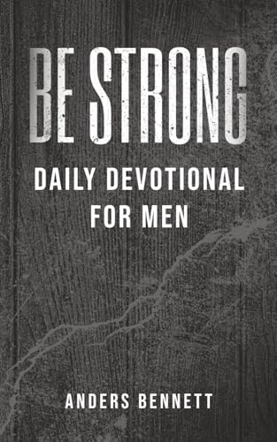 Be Strong: Daily Devotional for Men (Christian Gifts for Men) by Mr. Anders Bennett