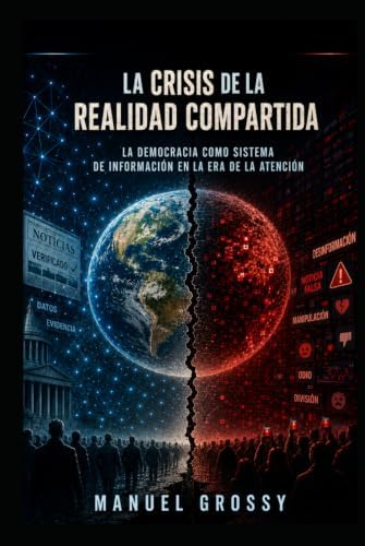 LA CRISIS DE LA REALIDAD COMPARTIDA: La democracia como sistema de información en la era de la atención (Spanish Edition) by Manuel Grossy