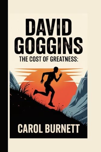 DAVID GOGGINS: The Cost of Greatness: by Carol Burnett