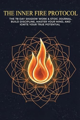 The Inner Fire Protocol: A Stoic Shadow Work Journal for Men: 78 Days to Burn the old you and Forge Elite Discipline by J.R Cote