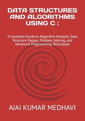 DATA STRUCTURES AND ALGORITHMS USING C :: A Complete Guide to Algorithm Analysis, Data Structure Design, Problem Solving, and Advanced Programming Techniques by AJAI KUMAR MEDHAVI
