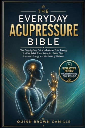 THE EVERYDAY ACUPRESSURE BIBLE: Your Step-by-Step Guide to Pressure Point Therapy for Pain Relief, Stress Reduction, Better Sleep, Improved Energy, and Whole-Body Wellness by Quinn Brown Camille