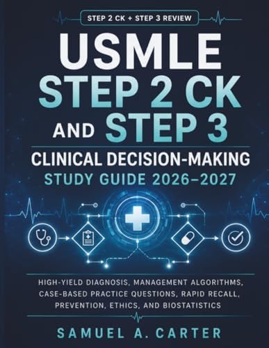 USMLE Step 2 CK and Step 3 Clinical Decision-Making Study Guide 2026–2027: High-Yield Diagnosis, Management Algorithms, Case-Based Practice Questions, Rapid Recall, Prevention, Ethics, and Biostatistics by Samuel A. Carter