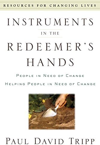Instruments in the Redeemer's Hands: People in Need of Change Helping People in Need of Change (Resources for Changing Lives) by Paul David Tripp