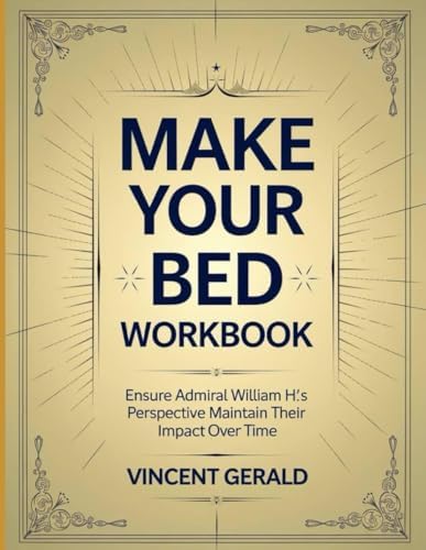Make Your Bed Workbook: Ensure Admiral William H's Perspective Maintain Their Impact Over Time by Vincent Gerald