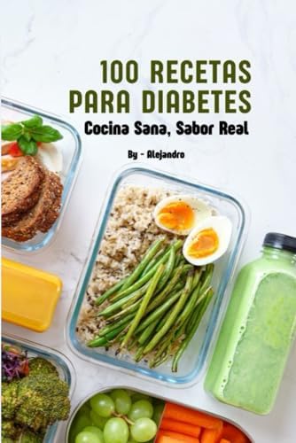 100 Recetas Saludables Para Diabetes Cocina Sana Sabor Real (Spanish Edition) by Alejandro Coria