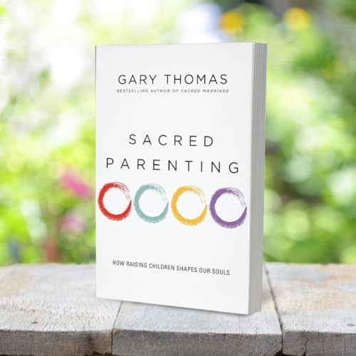 Sacred Parenting: How Raising Children Shapes Our Souls by Gary Thomas