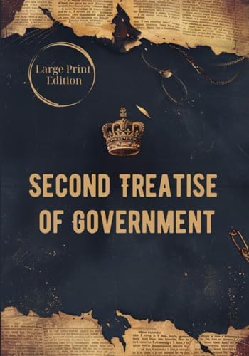 Second Treatise of Government (Large Print Edition): A Foundational Work on Natural Rights, Social Contract Theory, and the Principles of Legitimate Government by John Locke