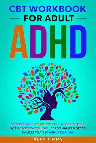 CBT Workbook for Adult ADHD: Boost Focus, Productivity, & Self-Esteem with Easy to Follow, Personalized Steps in Less than 10 Minutes a Day (Thriving with Adult ADHD) by Alan Timms