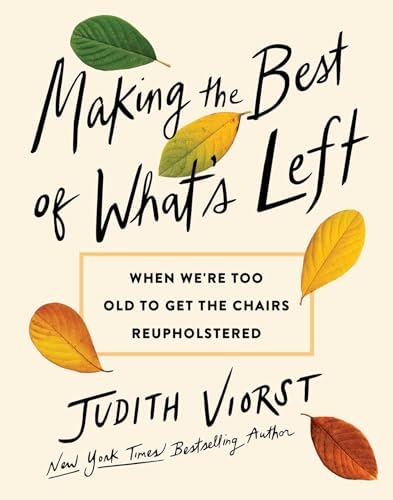 Making the Best of What's Left: When We're Too Old to Get the Chairs Reupholstered by Judith Viorst