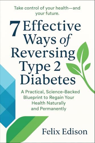 7 Effective Ways of Reversing Type 2 Diabetes: A Practical, Science-Backed Blueprint to Regain Your Health Naturally and Permanently by Felix Edison