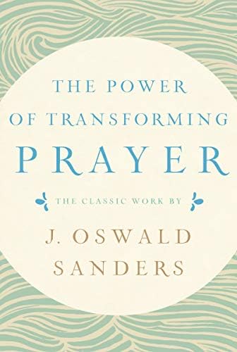 The Power of Transforming Prayer: The Classic Work by J. Oswald Sanders by J. Oswald Sanders