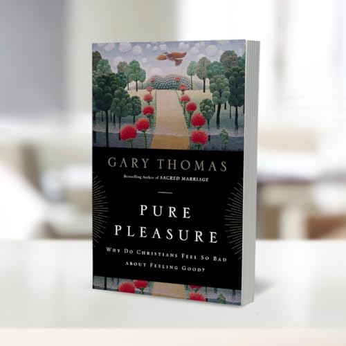Pure Pleasure: Why Do Christians Feel So Bad about Feeling Good? by Gary Thomas