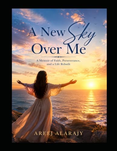 A New Sky Over Me: A Memoir of Faith, Perseverance, and a Life Rebui by Areej Alarajy