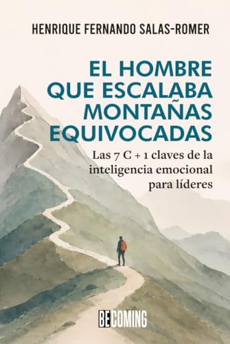El hombre que escalaba montañas equivocadas: Las 7 C + 1 claves de la inteligencia emocional para líderes (Spanish Edition) by Henrique Fernando Salas-Romer