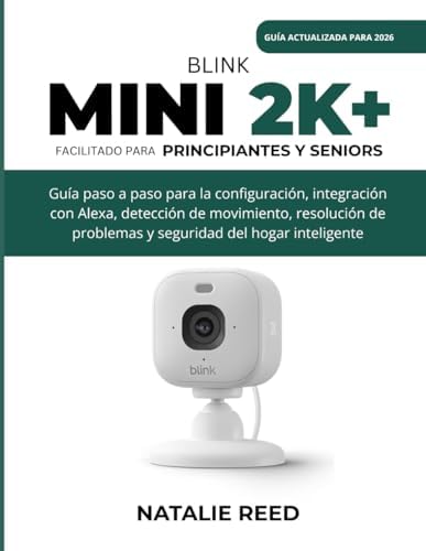 Blink Mini 2K+ (Guía actualizada) Facilitado para principiantes y seniors: Guía paso a paso para la configuración, integración con Alexa, detección de ... del hogar inteligente (Spanish Edition) by Natalie Reed