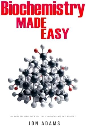 Biochemistry Made Easy: An Easy To Read Guide On The Foundations of Biochemistry by Jon Adams