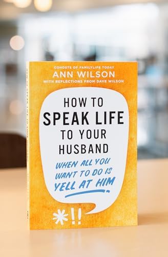 How to Speak Life to Your Husband: When All You Want to Do Is Yell at Him by Ann Wilson