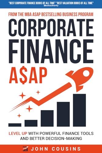 Corporate Finance A$AP: Level Up With Powerful Finance Tools and Better Decision-Making by John Cousins