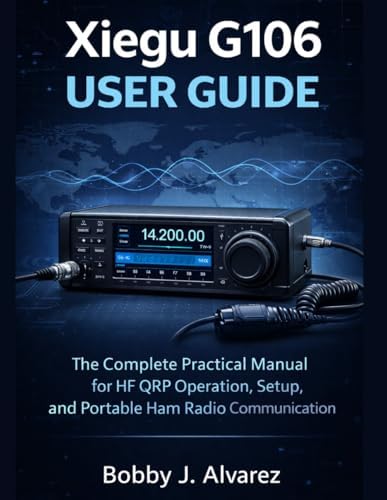 Xiegu G106 User Guide: The Complete Practical Manual for HF QRP Operation, Setup, and Portable Ham Radio Communicatio by Bobby J. Alvarez