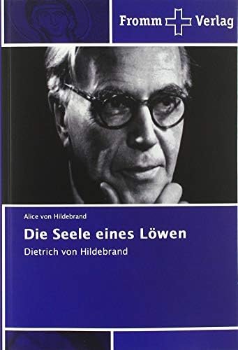 Die Seele eines Löwen: Dietrich von Hildebrand by Alice Von Hildebrand