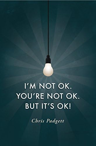 I'm Not OK. You're Not OK. But It's OK. by Chris Padgett