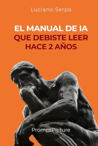 EL MANUAL DE IA QUE DEBISTE LEER HACE 2 AÑOS (Spanish Edition) by Luciano Serpa