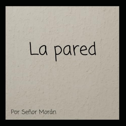 La pared (Spanish Edition) by Señor Morán