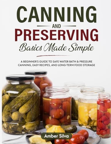 Canning and Preserving Basics Made Simple: A Beginner's Guide to Safe Water Bath & Pressure Canning, Easy Recipes, and Long-Term Food Storage (Made Simple Series) by Amber Silva