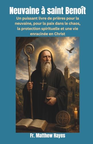 Neuvaine à saint Benoît: Un puissant livre de prières pour la neuvaine, pour la paix dans le chaos, la protection spirituelle et une vie enracinée en Christ. (French Edition) by Fr. Matthew Hayes