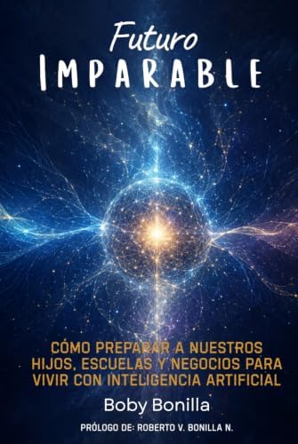 Futuro Imparable: Cómo preparar a nuestros hijos, escuelas y negocios para vivir con inteligencia artificial. (Serie Imparable) (Spanish Edition) by Boby Bonilla