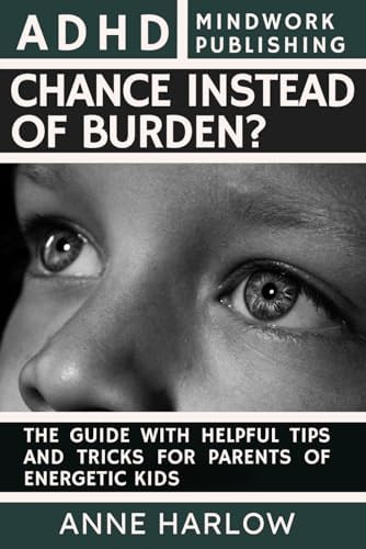 ADHD – Chance or Burden?: The Guide with Helpful Tips and Tricks for Parents of Energetic Kids by Anne Harlow