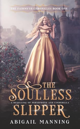 The Soulless Slipper: A Retelling of Persephone and Cinderella (The Fairmyth Chronicles) by Abigail Manning